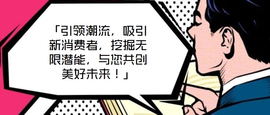 「引領(lǐng)潮流,吸引新消費(fèi)者,挖掘無(wú)限潛能,與您共創(chuàng)美好未來(lái)!」