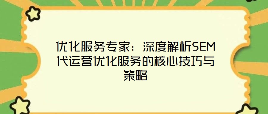 優化服務專家：深度解析SEM代運營優化服務的核心技巧與策略