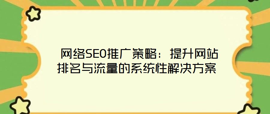  網絡SEO推廣策略：提升網站排名與流量的系統性解決方案