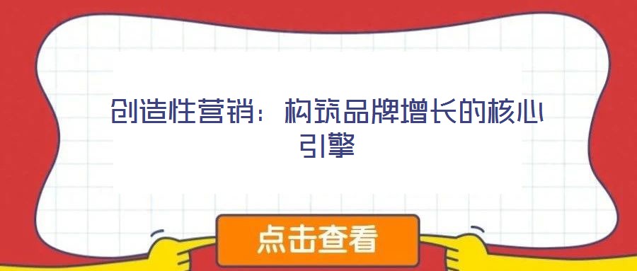 創造性營銷:構筑品牌增長的核心引擎
