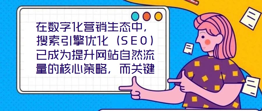 在數字化營銷生態中，搜索引擎優化（SEO）已成為提升網站自然流量的核心策略，而關鍵詞搜索優化作為SEO的基石，其科學性與精準度直接決定網站的搜索引擎可見性。在優