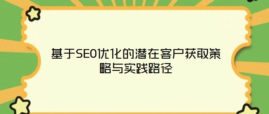 基于SEO優化的潛在客戶獲取策略與實踐路徑