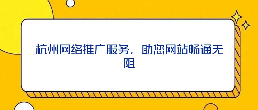 杭州網(wǎng)絡推廣服務,助您網(wǎng)站暢通無阻
