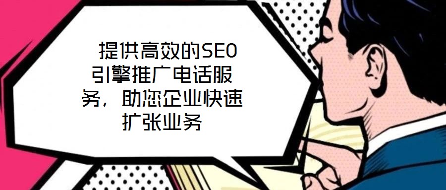  提供高效的SEO引擎推廣電話服務(wù)，助您企業(yè)快速擴(kuò)張業(yè)務(wù)