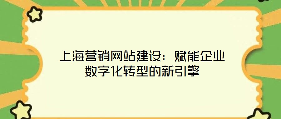 上海營銷網站建設：賦能企業數字化轉型的新引擎