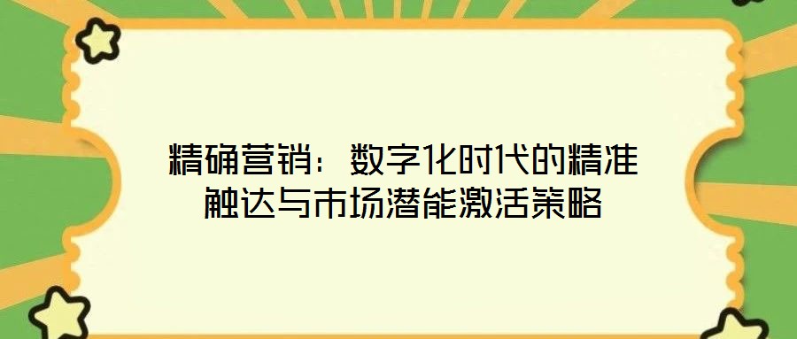 精確營銷:數字化時代的精準觸達與市場潛能激活策略