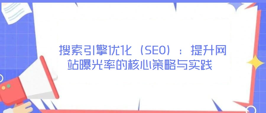 搜索引擎優化(SEO):提升網站曝光率的核心策略與實踐