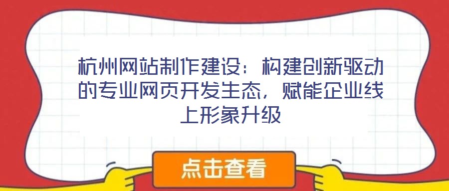 杭州網站制作建設:構建創新驅動的專業網頁開發生態,賦能企業線上形象升級
