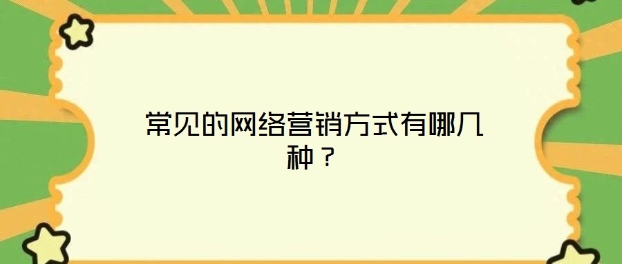 常見的網(wǎng)絡(luò)營(yíng)銷方式有哪幾種?
