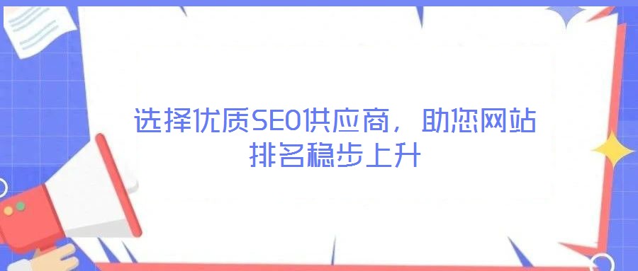 選擇優(yōu)質(zhì)SEO供應商,助您網(wǎng)站排名穩(wěn)步上升