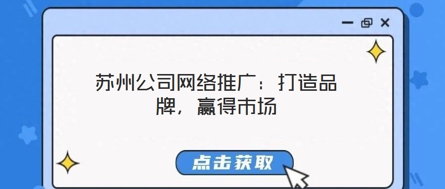蘇州公司網(wǎng)絡(luò)推廣:打造品牌,贏得市場