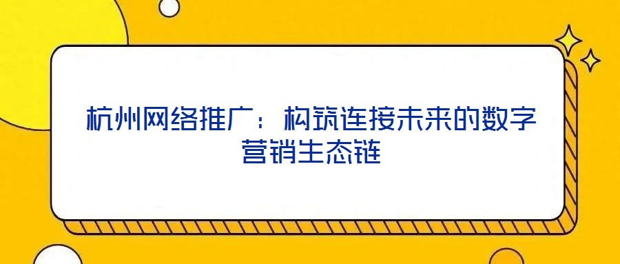 杭州網(wǎng)絡(luò)推廣:構(gòu)筑連接未來的數(shù)字營銷生態(tài)鏈