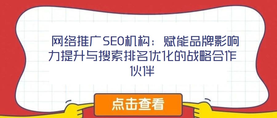 網絡推廣SEO機構:賦能品牌影響力提升與搜索排名優化的戰略合作伙伴