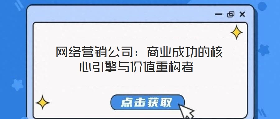 網(wǎng)絡(luò)營(yíng)銷公司:商業(yè)成功的核心引擎與價(jià)值重構(gòu)者