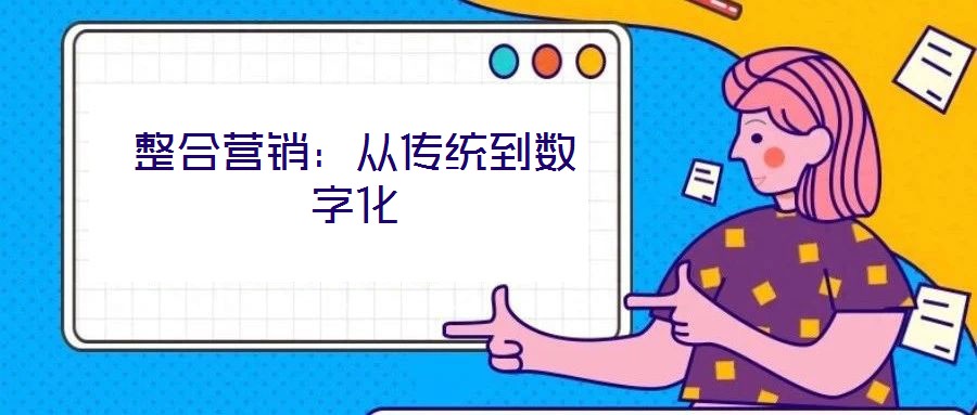 整合營銷:從傳統(tǒng)到數(shù)字化