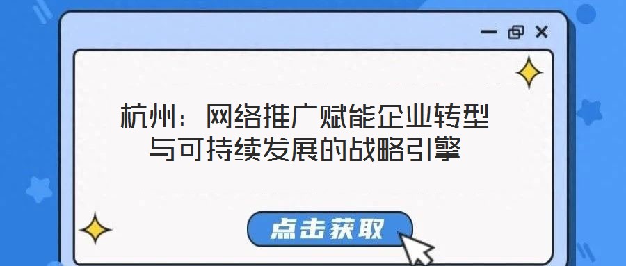 杭州:網絡推廣賦能企業轉型與可持續發展的戰略引擎