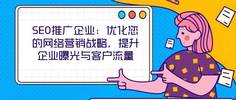 SEO推廣企業(yè)：優(yōu)化您的網(wǎng)絡(luò)營銷戰(zhàn)略，提升企業(yè)曝光與客戶流量