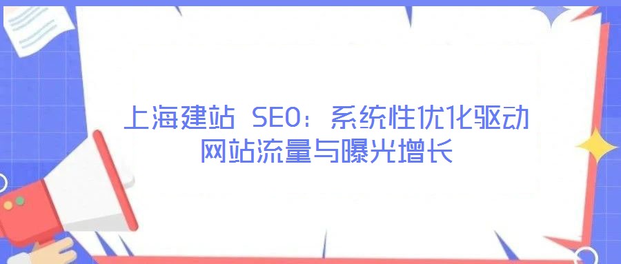 上海建站 SEO:系統性優化驅動網站流量與曝光增長