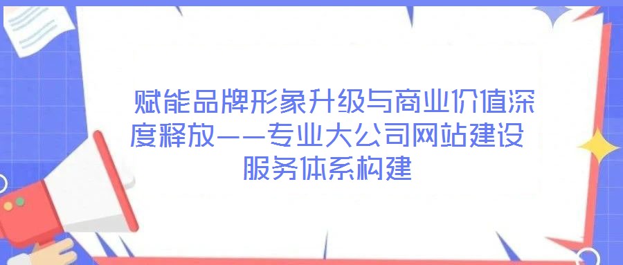 賦能品牌形象升級與商業(yè)價值深度釋放——專業(yè)大公司網(wǎng)站建設(shè)服務(wù)體系構(gòu)建