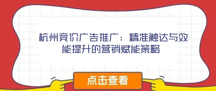 杭州競價廣告推廣:精準(zhǔn)觸達與效能提升的營銷賦能策略