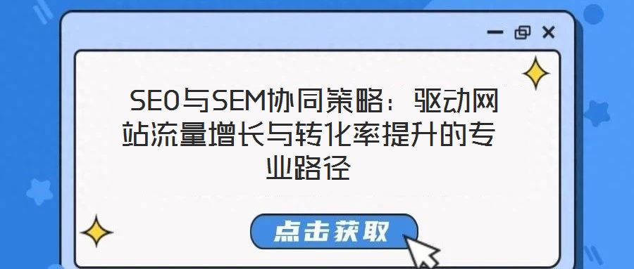  SEO與SEM協(xié)同策略：驅(qū)動(dòng)網(wǎng)站流量增長(zhǎng)與轉(zhuǎn)化率提升的專業(yè)路徑