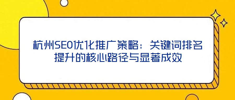 杭州SEO優(yōu)化推廣策略：關鍵詞排名提升的核心路徑與顯著成效