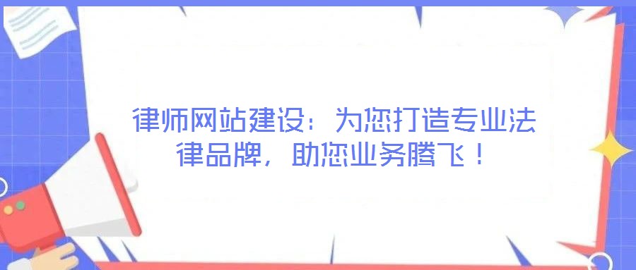 律師網站建設：為您打造專業(yè)法律品牌，助您業(yè)務騰飛！