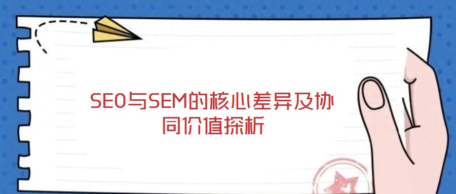 SEO與SEM的核心差異及協(xié)同價值探析