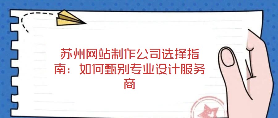 蘇州網(wǎng)站制作公司選擇指南:如何甄別專業(yè)設(shè)計服務(wù)商