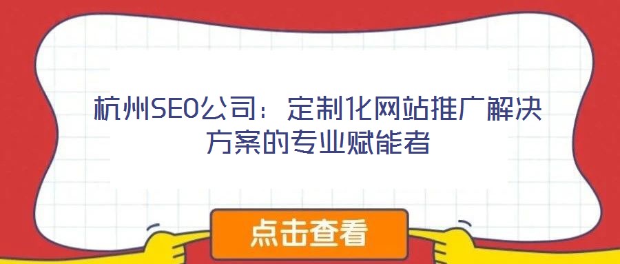 杭州SEO公司:定制化網站推廣解決方案的專業賦能者