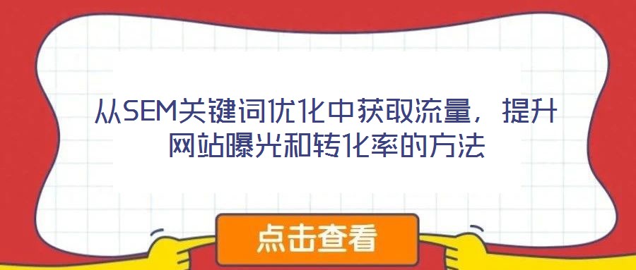 從SEM關(guān)鍵詞優(yōu)化中獲取流量,提升網(wǎng)站曝光和轉(zhuǎn)化率的方法