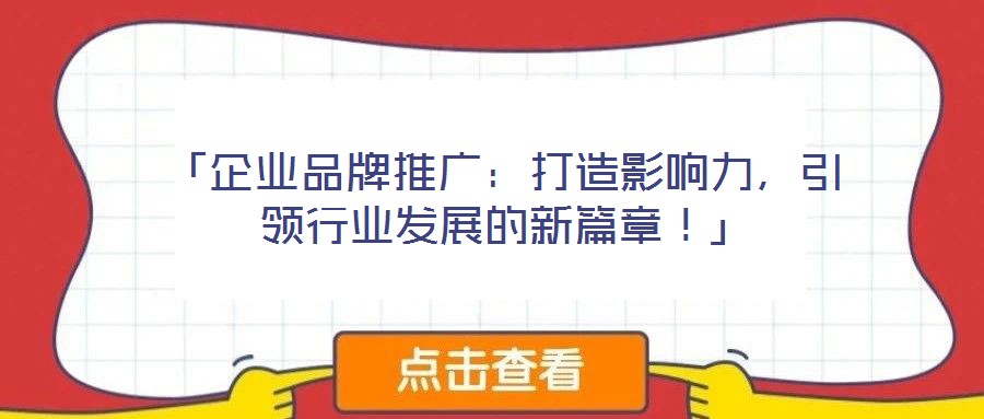 「企業(yè)品牌推廣:打造影響力,引領(lǐng)行業(yè)發(fā)展的新篇章!」