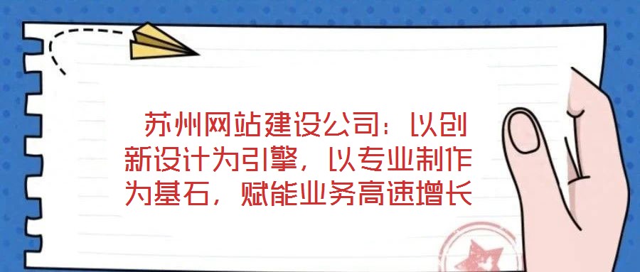 蘇州網站建設公司:以創新設計為引擎,以專業制作為基石,賦能業務高速增長