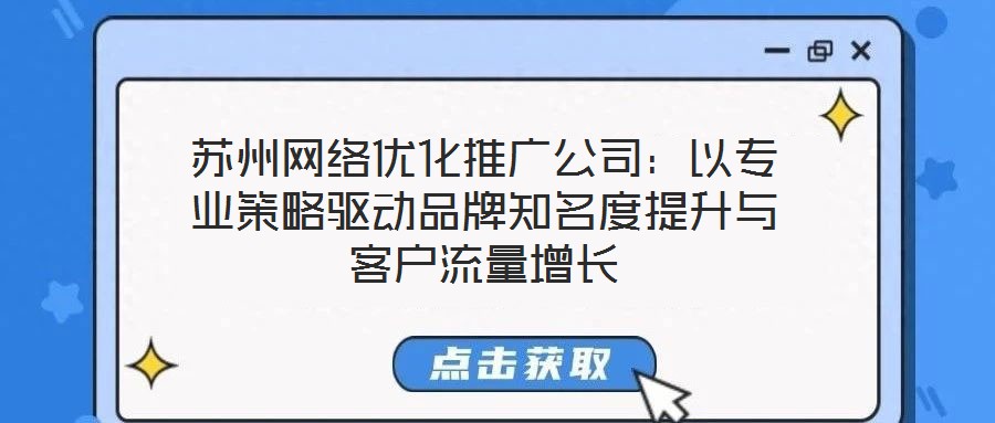 蘇州網絡優化推廣公司:以專業策略驅動品牌知名度提升與客戶流量增長