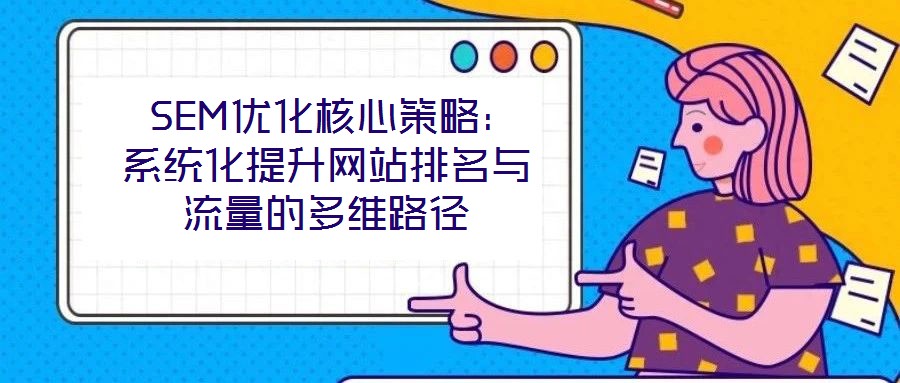 SEM優化核心策略:系統化提升網站排名與流量的多維路徑