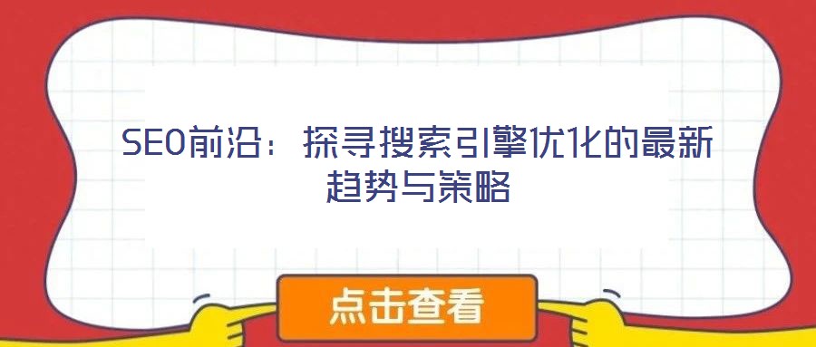 SEO前沿:探尋搜索引擎優(yōu)化的最新趨勢(shì)與策略