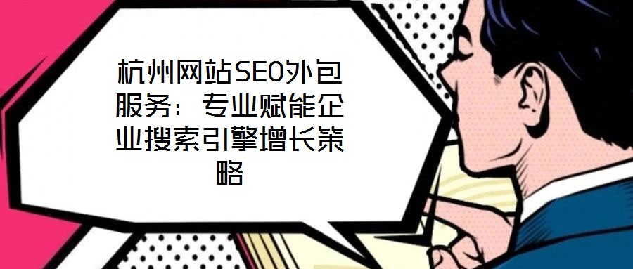 杭州網站SEO外包服務:專業賦能企業搜索引擎增長策略