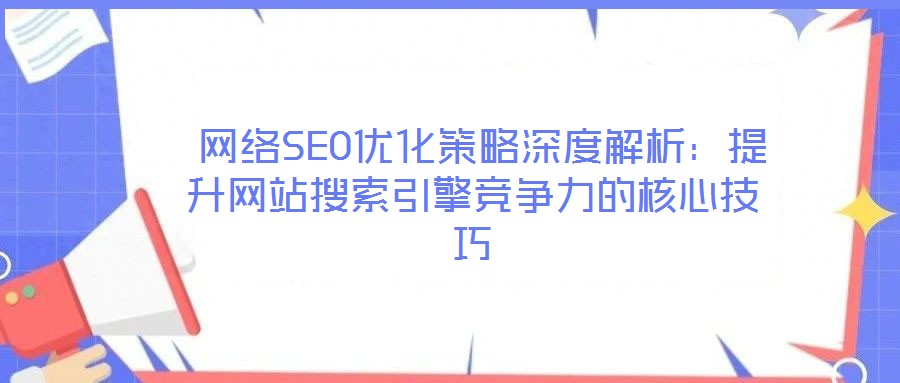  網絡SEO優化策略深度解析：提升網站搜索引擎競爭力的核心技巧