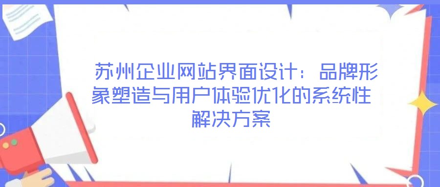 蘇州企業網站界面設計:品牌形象塑造與用戶體驗優化的系統性解決方案