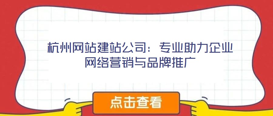 杭州網(wǎng)站建站公司:專業(yè)助力企業(yè)網(wǎng)絡(luò)營銷與品牌推廣