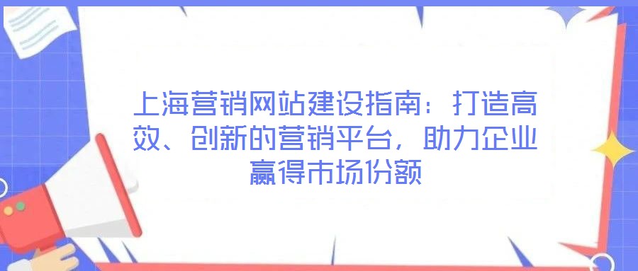 上海營銷網站建設指南:打造高效、創(chuàng)新的營銷平臺,助力企業(yè)贏得市場份額
