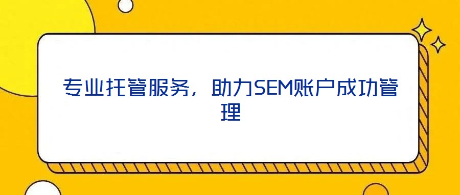 專業托管服務,助力SEM賬戶成功管理