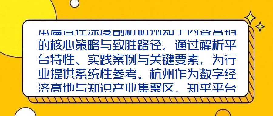 本篇旨在深度剖析杭州知乎內容營銷的核心策略與致勝路徑,通過解析平臺特性、實踐案例與關鍵要素,為行業提供系統性參考。杭州作為數字經濟高地與知識產業集聚區,知乎平臺