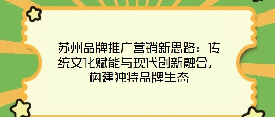 蘇州品牌推廣營銷新思路：傳統文化賦能與現代創新融合，構建獨特品牌生態