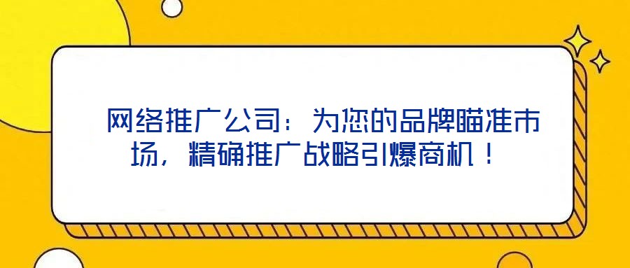 網絡推廣公司:為您的品牌瞄準市場,精確推廣戰略引爆商機!