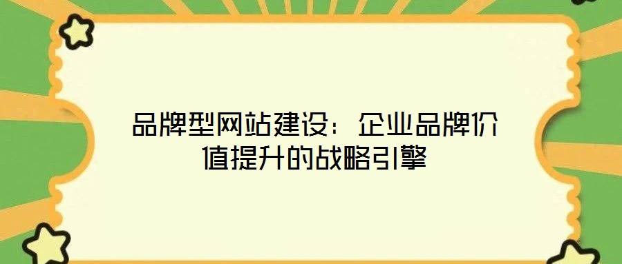 品牌型網站建設:企業(yè)品牌價值提升的戰(zhàn)略引擎