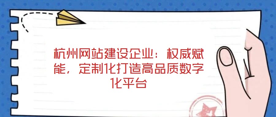 杭州網(wǎng)站建設(shè)企業(yè)：權(quán)威賦能，定制化打造高品質(zhì)數(shù)字化平臺