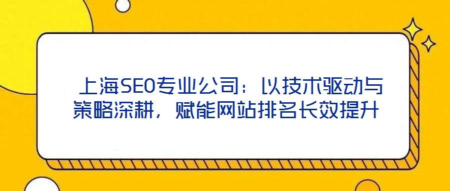  上海SEO專業公司：以技術驅動與策略深耕，賦能網站排名長效提升