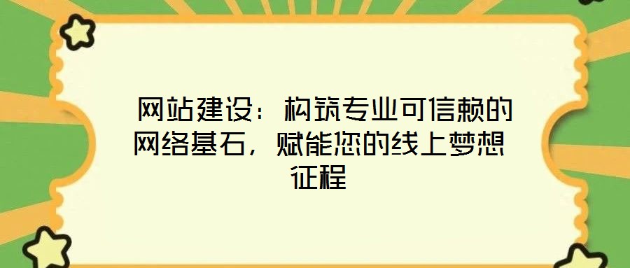 網(wǎng)站建設(shè):構(gòu)筑專業(yè)可信賴的網(wǎng)絡(luò)基石,賦能您的線上夢想征程