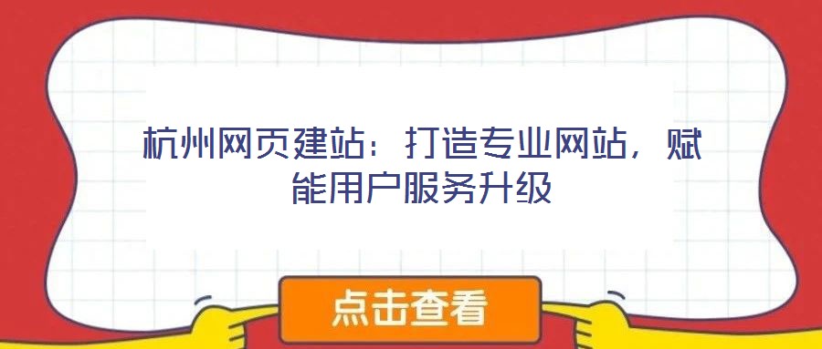 杭州網頁建站:打造專業網站,賦能用戶服務升級